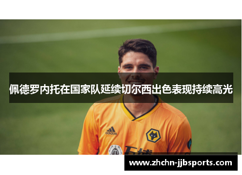 佩德罗内托在国家队延续切尔西出色表现持续高光