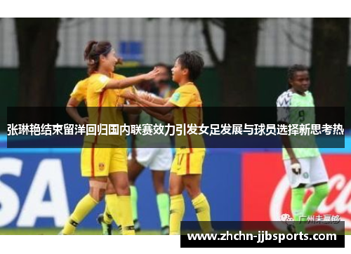 张琳艳结束留洋回归国内联赛效力引发女足发展与球员选择新思考热