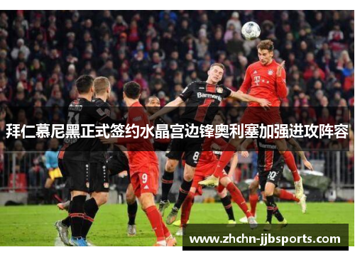 拜仁慕尼黑正式签约水晶宫边锋奥利塞加强进攻阵容