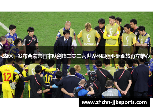 森保一发布会豪言日本队剑指二零二六世界杯四强亚洲劲旅再立雄心