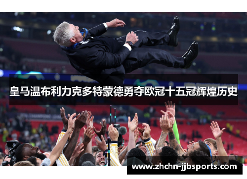 皇马温布利力克多特蒙德勇夺欧冠十五冠辉煌历史