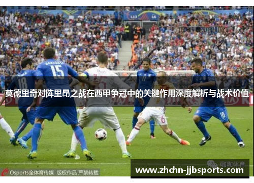莫德里奇对阵里昂之战在西甲争冠中的关键作用深度解析与战术价值
