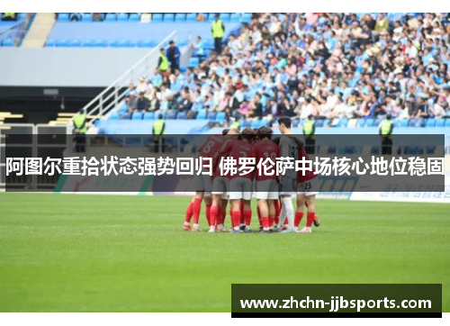 阿图尔重拾状态强势回归 佛罗伦萨中场核心地位稳固