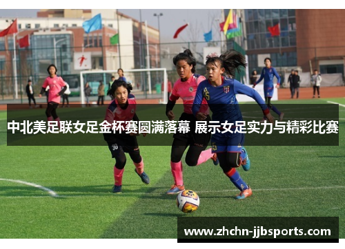 中北美足联女足金杯赛圆满落幕 展示女足实力与精彩比赛