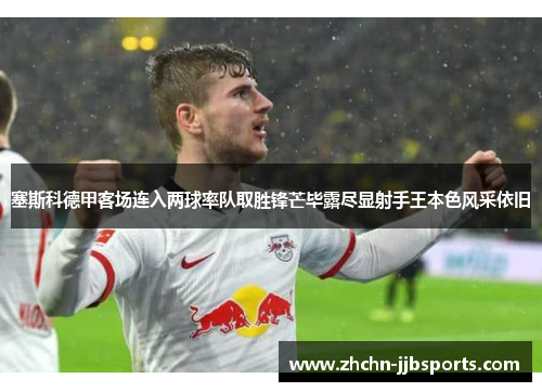 塞斯科德甲客场连入两球率队取胜锋芒毕露尽显射手王本色风采依旧