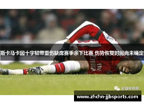 斯卡马卡因十字韧带重伤缺席赛季余下比赛 伤势恢复时间尚未确定