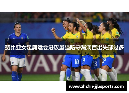 赞比亚女足奥运会进攻虽强防守漏洞百出失球过多