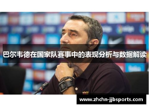 巴尔韦德在国家队赛事中的表现分析与数据解读