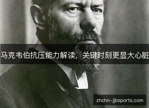 马克韦伯抗压能力解读，关键时刻更显大心脏