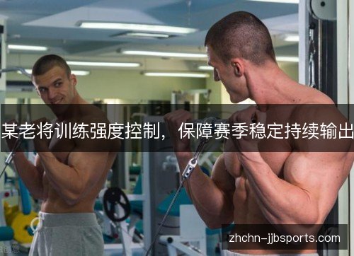 某老将训练强度控制，保障赛季稳定持续输出