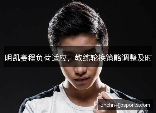 明凯赛程负荷适应，教练轮换策略调整及时