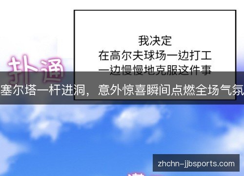 塞尔塔一杆进洞，意外惊喜瞬间点燃全场气氛